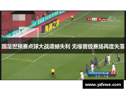 国足世预赛点球大战遗憾失利 无缘晋级赛场再度失落